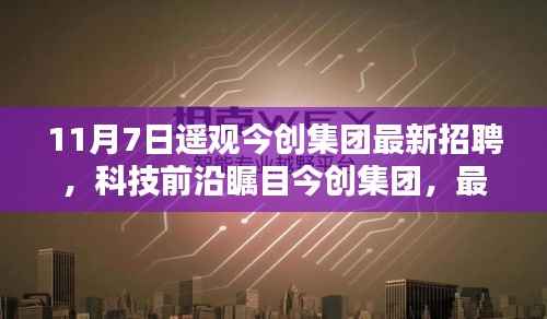 今创集团最新招聘引领科技前沿,高科技产品助力未来生活体验