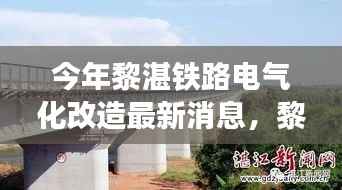 黎湛铁路电气化改造最新进展,自然美景的心灵之旅启航