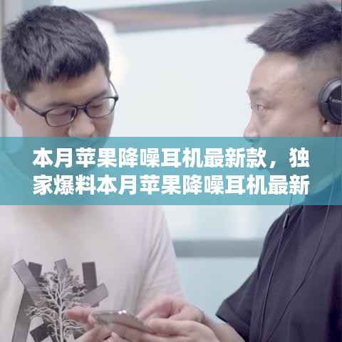 独家爆料,全新苹果降噪耳机本月上市,引领前所未有的听觉盛宴!