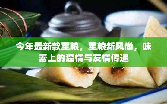 今年最新款军粮,温情与友情的味蕾传递,军粮新风尚