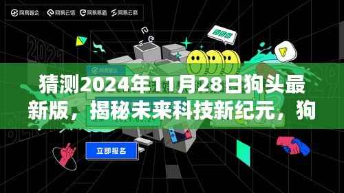 揭秘未来科技新纪元，狗头最新版科技新品引领生活新潮流（预测至2024年11月28日）