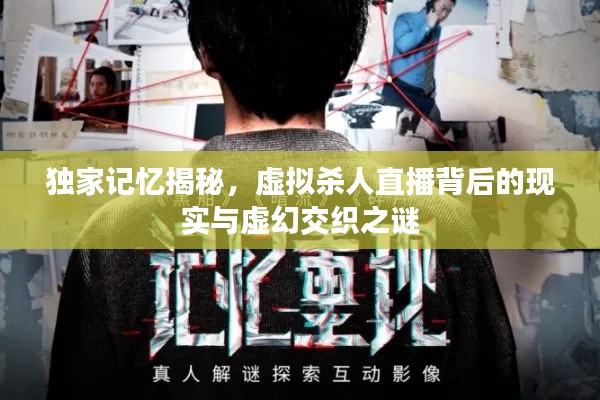 独家记忆揭秘,虚拟杀人直播背后的现实与虚幻交织之谜