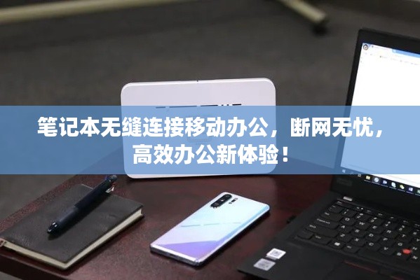 笔记本无缝连接移动办公,断网无忧,高效办公新体验!
