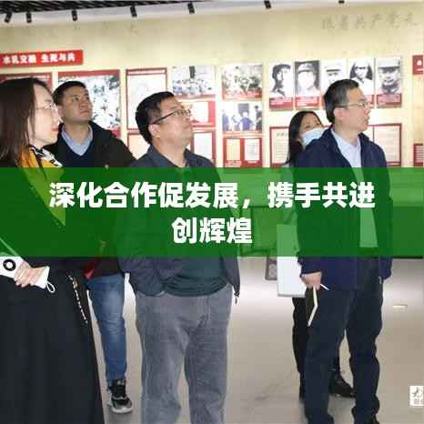 深化合作促发展,携手共进创辉煌