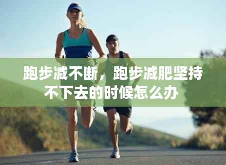 跑步减不断,跑步减肥坚持不下去的时候怎么办