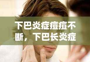 下巴炎症痘痘不断,下巴长炎症痘痘