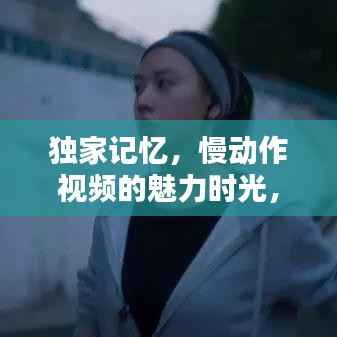 独家记忆，慢动作视频的魅力时光，让人陶醉难忘