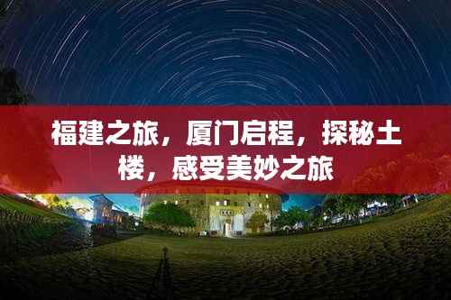 福建之旅,厦门启程,探秘土楼,感受美妙之旅