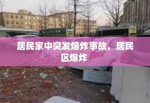 居民家中突发爆炸事故,居民区爆炸