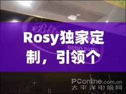 Rosy独家定制,引领个性化时尚新风潮