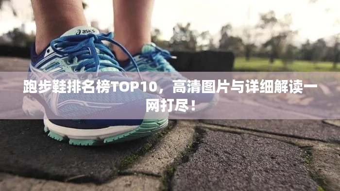 跑步鞋排名榜TOP10,高清图片与详细解读一网打尽!