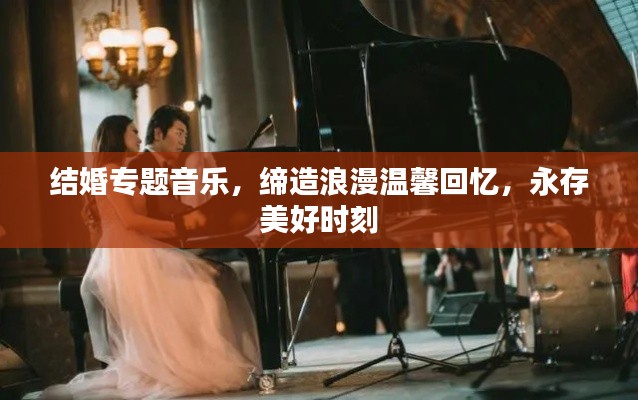 结婚专题音乐,缔造浪漫温馨回忆,永存美好时刻