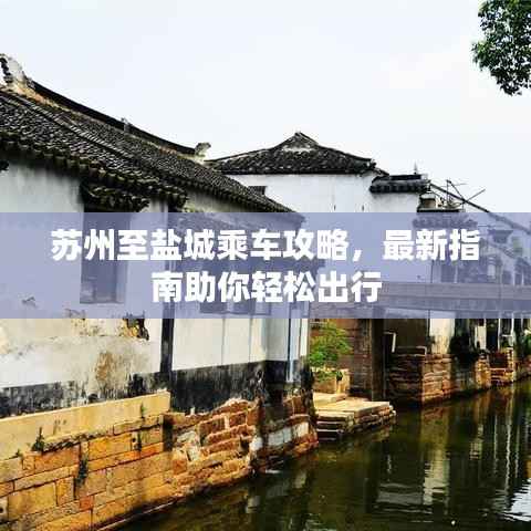 苏州至盐城乘车攻略,最新指南助你轻松出行