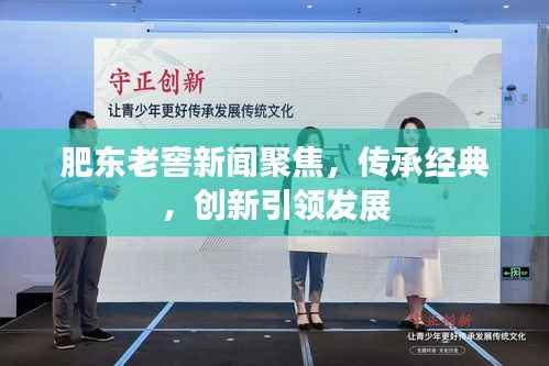 肥东老窖新闻聚焦,传承经典,创新引领发展
