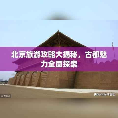 北京旅游攻略大揭秘,古都魅力全面探索