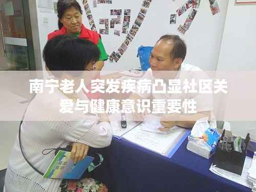 南宁老人突发疾病凸显社区关爱与健康意识重要性