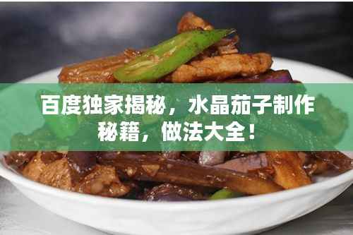 百度独家揭秘,水晶茄子制作秘籍,做法大全!