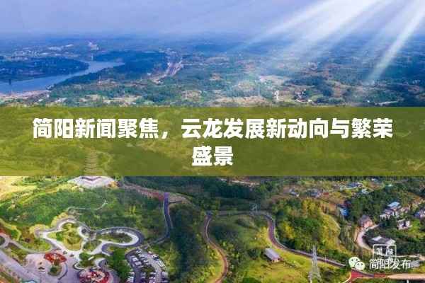 简阳新闻聚焦，云龙发展新动向与繁荣盛景