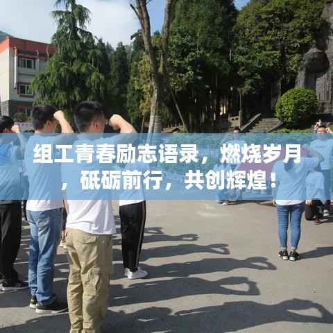 组工青春励志语录，燃烧岁月，砥砺前行，共创辉煌！