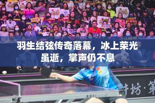 羽生结弦传奇落幕，冰上荣光虽逝，掌声仍不息